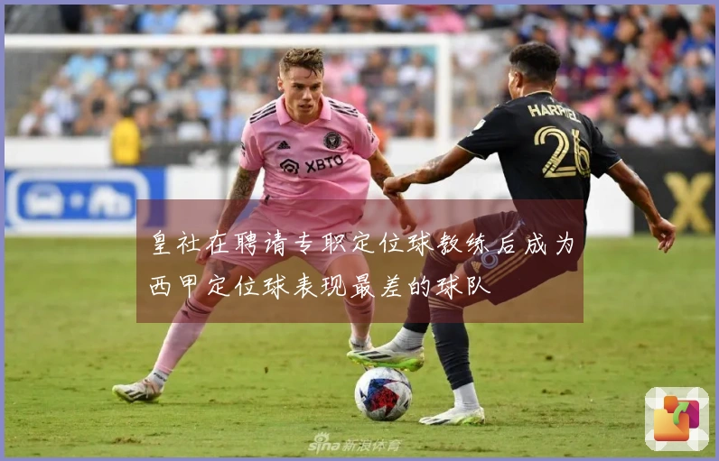 皇社在聘请专职定位球教练后成为西甲定位球表现最差的球队