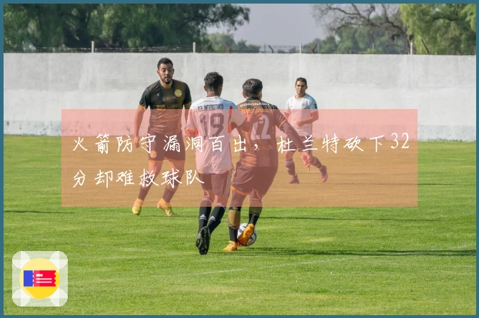 火箭防守漏洞百出，杜兰特砍下32分却难救球队