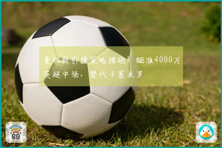 曼联新引援策略揭晓！瞄准4000万英超中场，替代卡塞米罗