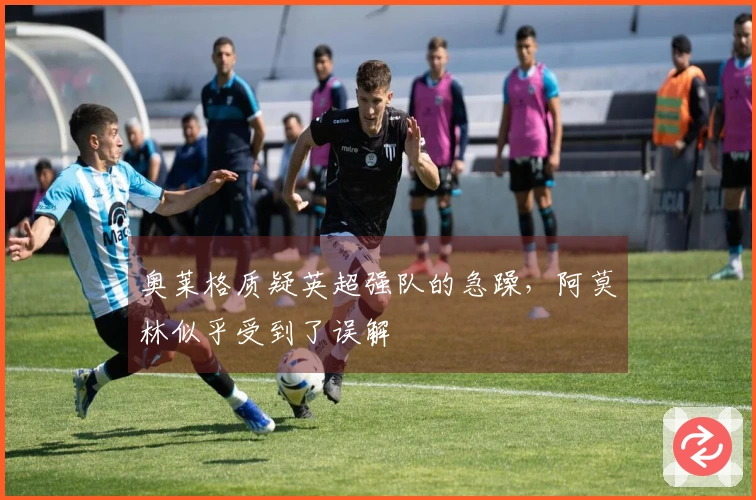 奥莱格质疑英超强队的急躁，阿莫林似乎受到了误解