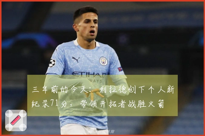 三年前的今天:利拉德创下个人新纪录71分,带领开拓者战胜火箭