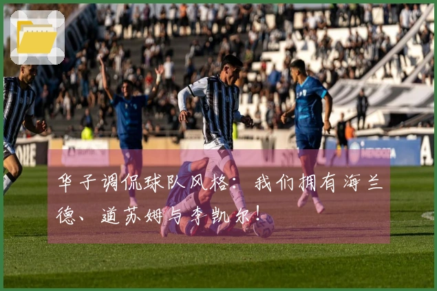 华子调侃球队风格：我们拥有海兰德、道苏姆与李凯尔！