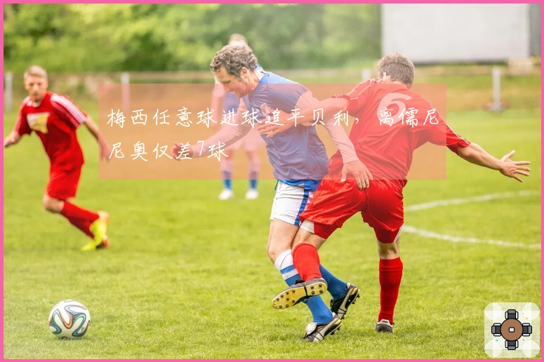 梅西任意球进球追平贝利，离儒尼尼奥仅差7球