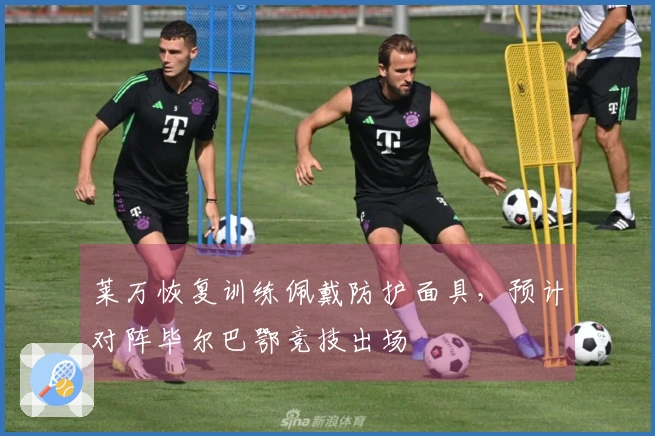 莱万恢复训练佩戴防护面具，预计对阵毕尔巴鄂竞技出场