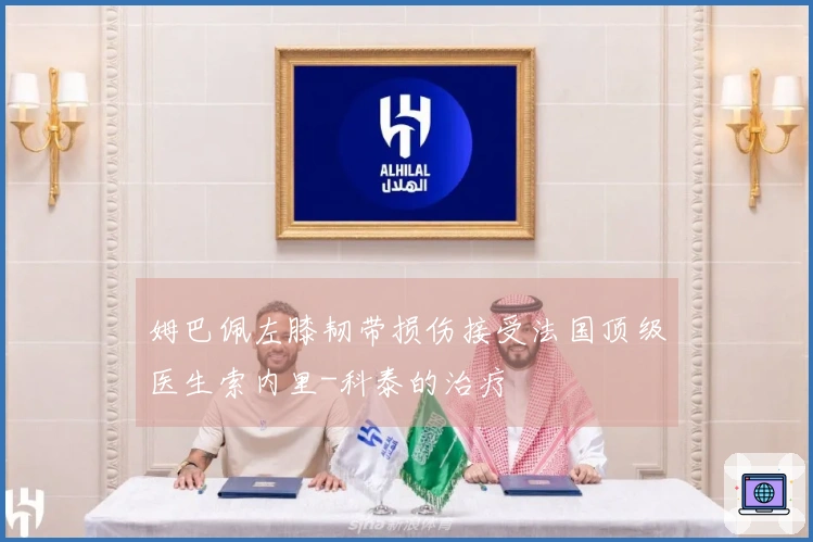 姆巴佩左膝韧带损伤接受法国顶级医生索内里-科泰的治疗