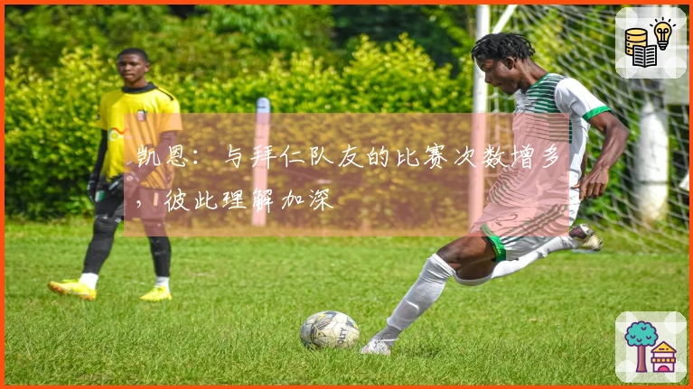 凯恩：与拜仁队友的比赛次数增多，彼此理解加深