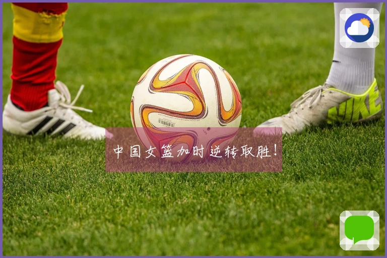 中国女篮加时逆转取胜！