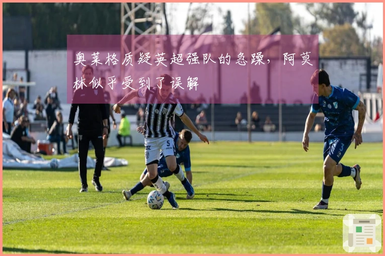 奥莱格质疑英超强队的急躁，阿莫林似乎受到了误解