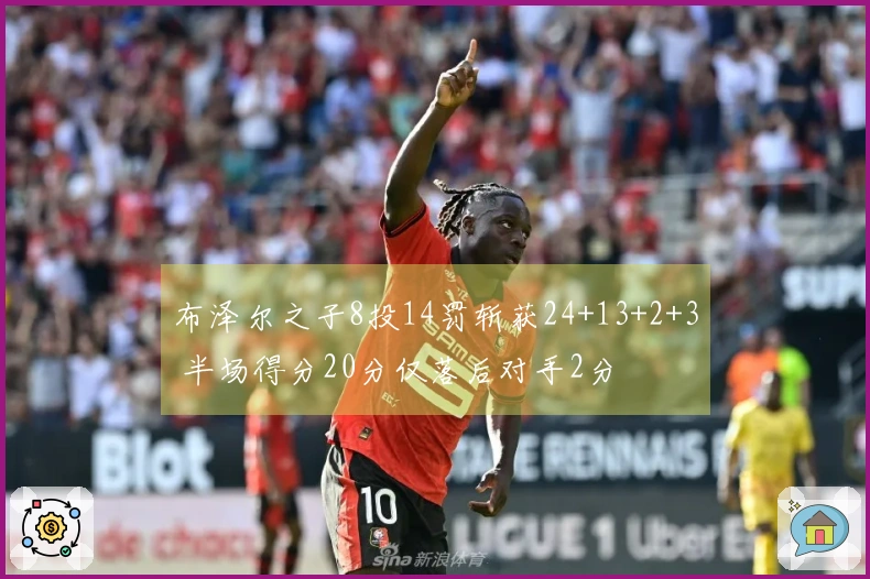 布泽尔之子8投14罚斩获24+13+2+3 半场得分20分仅落后对手2分
