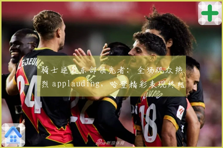 骑士逆袭东部领先者：全场观众热烈 applauding，哈登精彩表现终结康宁汉姆